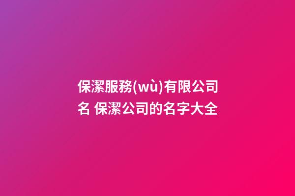 保潔服務(wù)有限公司名 保潔公司的名字大全-第1張-公司起名-玄機派